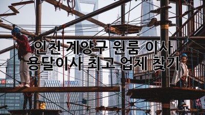 인천 계양구 원룸 이사, 용달이사 최고 업체 찾기!