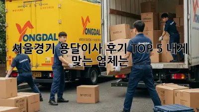 서울/경기 용달이사 후기 TOP 5: 내게 맞는 업체는?