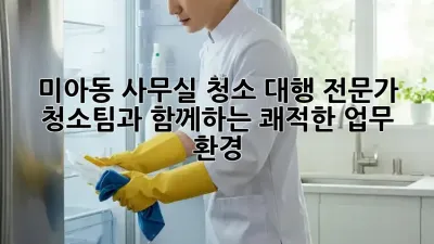 미아동 사무실 청소 대행: 전문가 청소팀과 함께하는 쾌적한 업무 환경